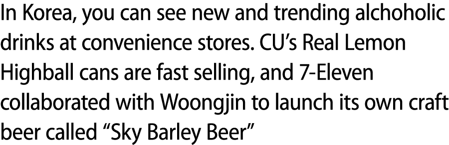 In Korea, you can see new and trending alchoholic drinks at convenience stores. CU’s Real Lemon Highball cans are fas...