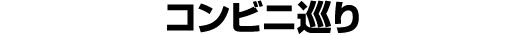 コンビニ巡り