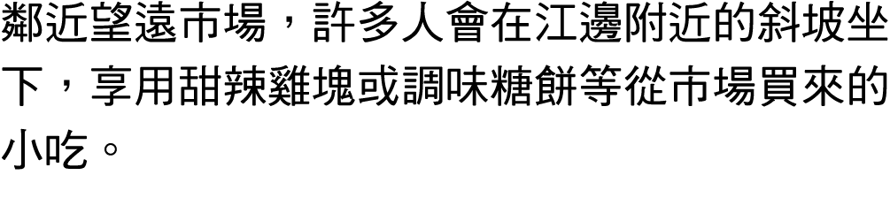 鄰近望遠市場，許多人會在江邊附近的斜坡坐下，享用甜辣雞塊或調味糖餅等從市場買來的小吃。 