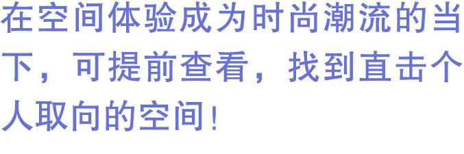在空间体验成为时尚潮流的当下，可提前查看，找到直击个人取向的空间！