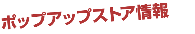 ポップアップストア情報 
