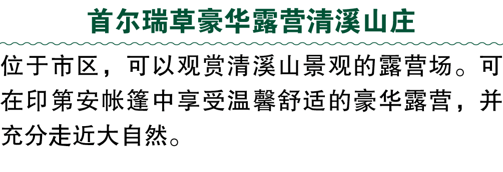 首尔瑞草豪华露营清溪山庄 位于市区，可以观赏清溪山景观的露营场。可在印第安帐篷中享受温馨舒适的豪华露营，并充分走近大自然。