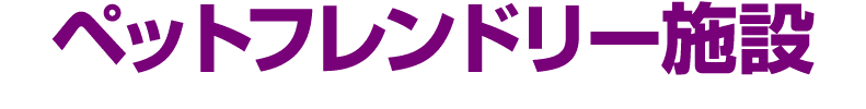 ペットフレンドリー施設