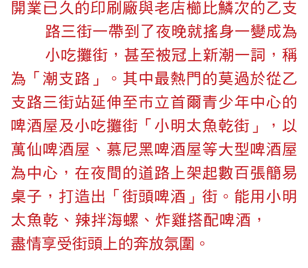 開業已久的印刷廠與老店櫛比鱗次的乙支路三街一帶到了夜晚就搖身一變成為小吃攤街，甚至被冠上新潮一詞，稱為「潮支路」。其中最熱門的莫過於從乙支路三街站延伸至市立首爾青少年中心的啤酒屋及小吃攤街「小明太魚乾街」，以萬仙啤酒屋、慕尼黑啤酒屋等...