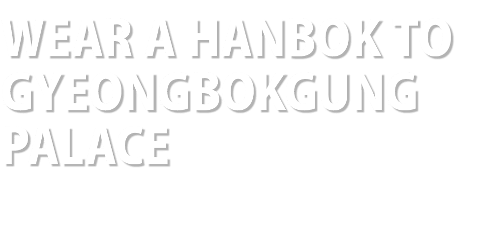 WEAR A HANBOK TO Gyeongbokgung Palace