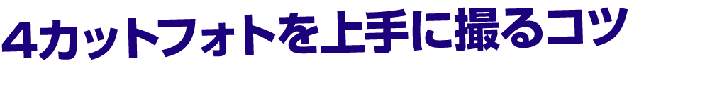 4カットフォトを上手に撮るコツ