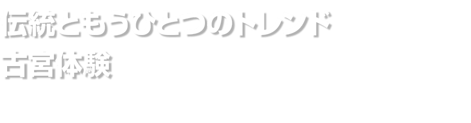 伝統ともうひとつのトレンド 古宮体験