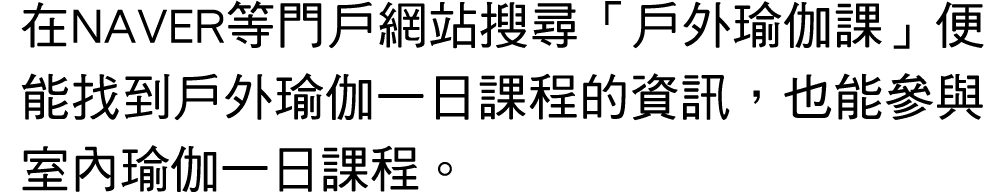 在NAVER等門戶網站搜尋「戶外瑜伽課」便能找到戶外瑜伽一日課程的資訊，也能參與室內瑜伽一日課程。 