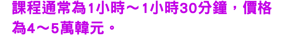 課程通常為1小時～1小時30分鐘，價格為4～5萬韓元。 