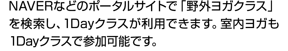 NAVERなどのポータルサイトで「野外ヨガクラス」を検索し、1Dayクラスが利用できます。室内ヨガも1Dayクラスで参加可能です。 