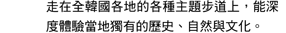 走在全韓國各地的各種主題步道上，能深度體驗當地獨有的歷史、自然與文化。