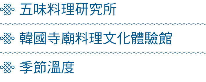 ￼ 五味料理研究所 ￼ 韓國寺廟料理文化體驗館 ￼ 季節溫度 