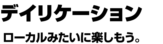 デイリケーション ローカルみたいに楽しもう。