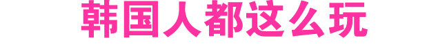 韩国人都这么玩